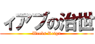 ィアブの治世 (Weebs Reign)