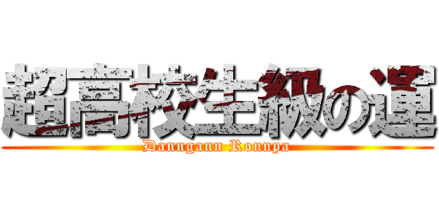 超高校生級の運 (Danngann Ronnpa)