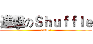 進擊のＳｈｕｆｆｌｅ (shuffle)