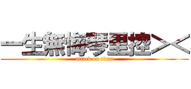 一生無悔琴里控＞＜ (attack on titan)