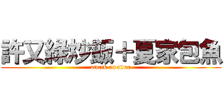 許又綠炒飯＋夏家包魚 (attack on titan)