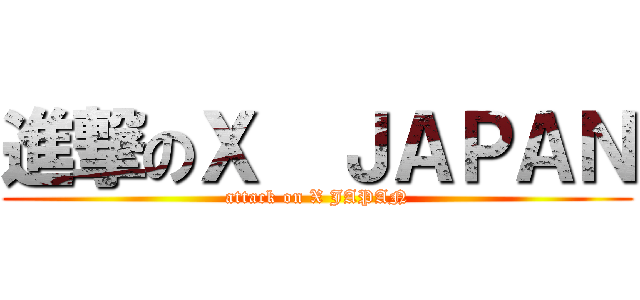 進撃のＸ  ＪＡＰＡＮ (attack on X JAPAN)