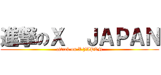 進撃のＸ  ＪＡＰＡＮ (attack on X JAPAN)