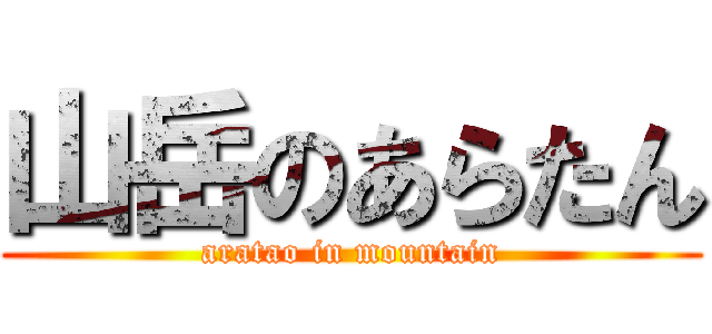 山岳のあらたん (aratao in mountain)