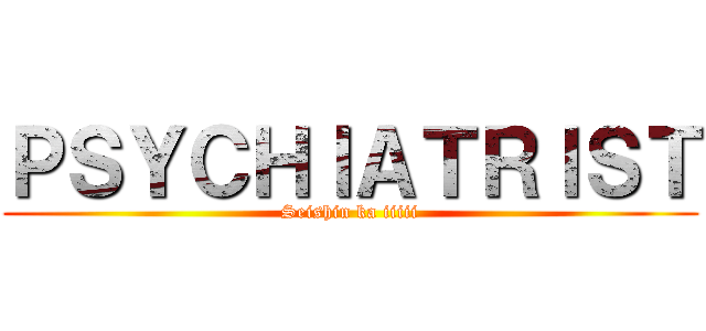 ＰＳＹＣＨＩＡＴＲＩＳＴ (Seishin ka iiiii)