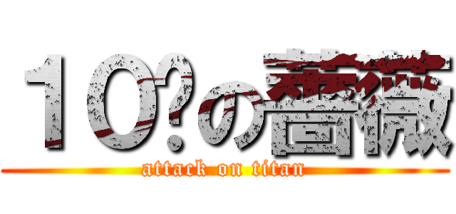 １０¥の薔薇 (attack on titan)