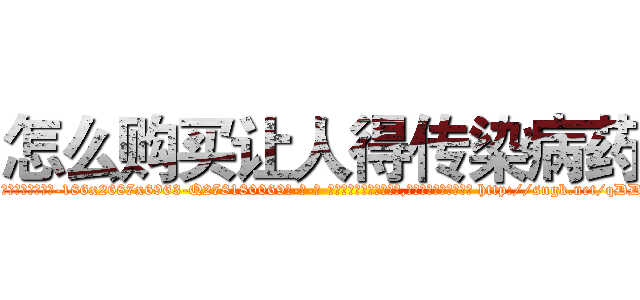 怎么购买让人得传染病药 (怎么购买让人得传染病药【电-186x2687x6963-Q278180069元-吉-药-业】我们做的是长期生意,靠的是老客户长期支持 http://sngk.net/qDDw6v
)