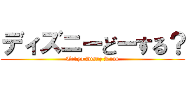 ディズニーどーする？ (Tokyo Disny Rand)