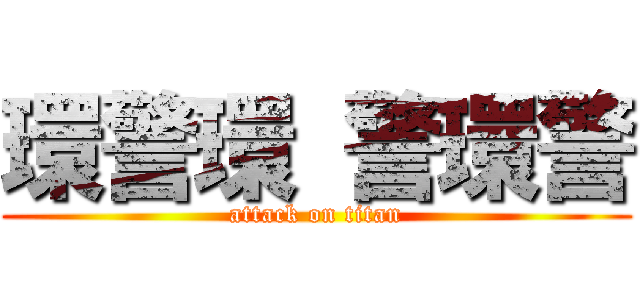 環警環 警環警 (attack on titan)