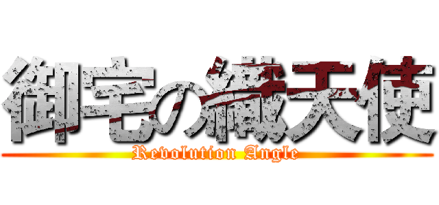 御宅の織天使 (Revolution Angle)