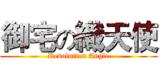 御宅の織天使 (Revolution Angle)