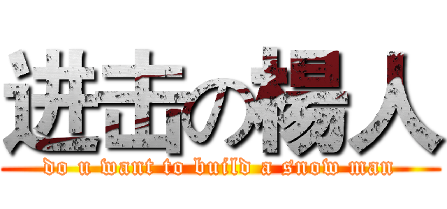 进击の楊人 (do u want to build a snow man)