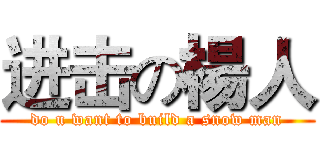 进击の楊人 (do u want to build a snow man)