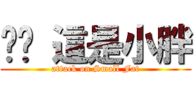 ㄤㄤ 這是小胖 (attack on Small Fat)