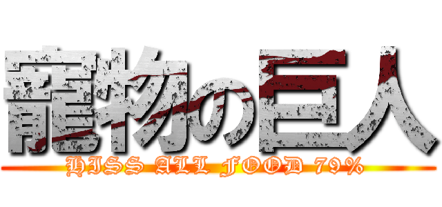 寵物の巨人 (HISS ALL FOOD 79%)