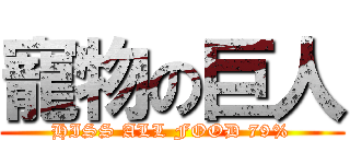 寵物の巨人 (HISS ALL FOOD 79%)
