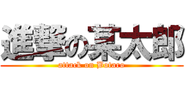 進撃の某太郎 (attack on Botaro)