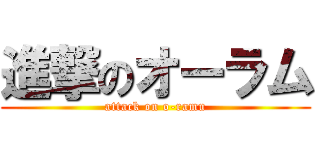 進撃のオーラム (attack on o-ramu)