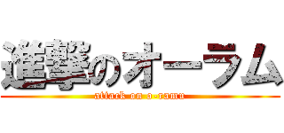 進撃のオーラム (attack on o-ramu)