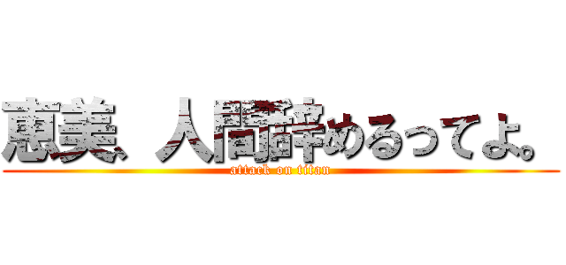 恵美、人間辞めるってよ。 (attack on titan)