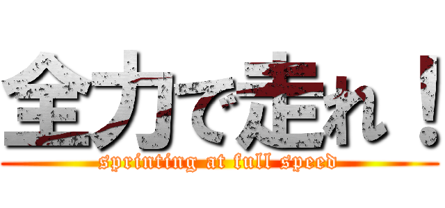 全力で走れ！ (sprinting at full speed)