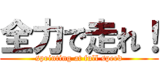 全力で走れ！ (sprinting at full speed)