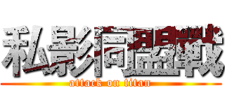 私影同盟戰 (attack on titan)