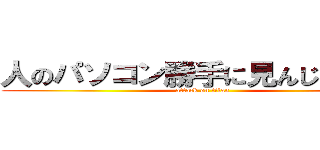 人のパソコン勝手に見んじゃねーよ (attack on titan)
