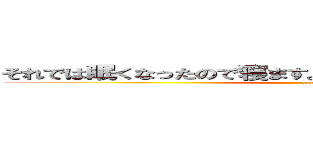 それでは眠くなったので寝ます。ひさびさにＬＩＮＥしました。 (oppai)