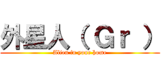 外星人（ Ｇｒ ） (Alien in your home)