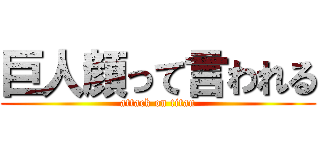 巨人顔って言われる (attack on titan)