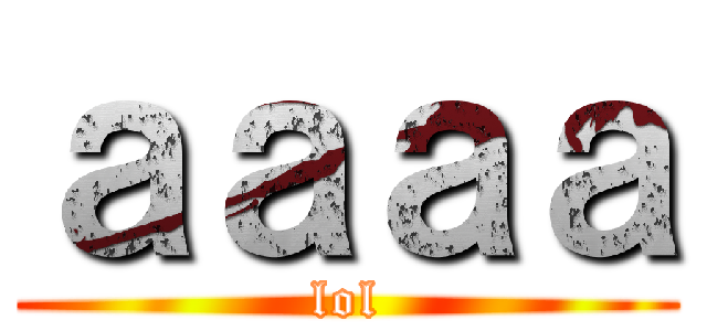 ａａａａ (lol)