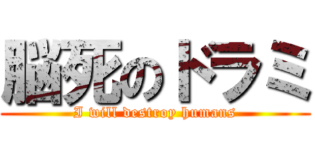 脳死のドラミ (I will destroy humans)