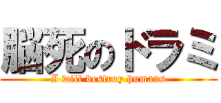 脳死のドラミ (I will destroy humans)