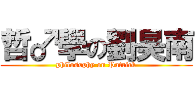 哲♂學の劉昊南 (philosophy on Patrick)