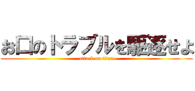 お口のトラブルを駆逐せよ (attack on titan)