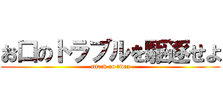 お口のトラブルを駆逐せよ (attack on titan)