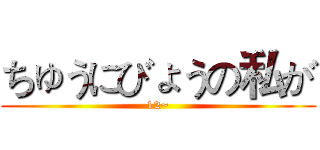ちゅうにびょうの私が (12~)