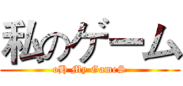 私のゲーム (oH My GameS)