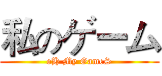 私のゲーム (oH My GameS)