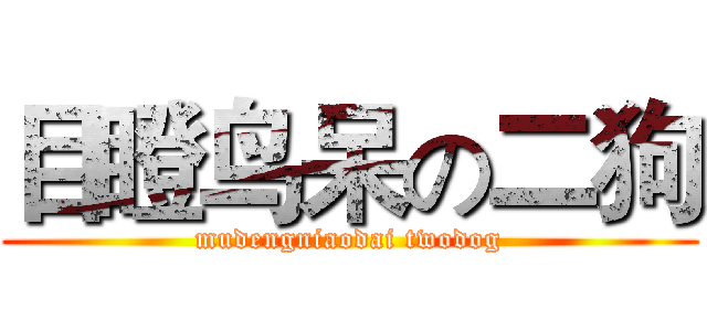 目瞪鸟呆の二狗 (mudengniaodai twodog)