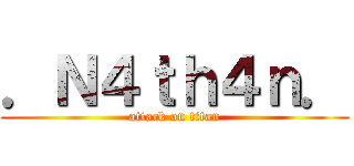 ．Ｎ４ｔｈ４ｎ． (attack on titan)