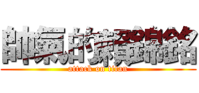 帥氣的賴錦銘 (attack on titan)