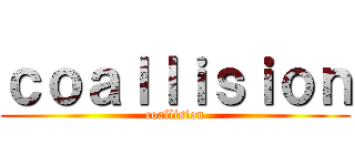 ｃｏａｌｌｉｓｉｏｎ (coallision)