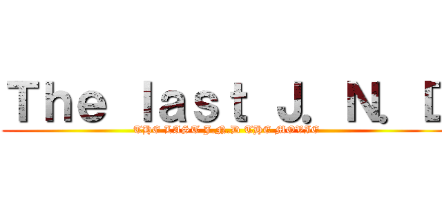 Ｔｈｅ ｌａｓｔ Ｊ．Ｎ．Ｄ (THE LAST J.N.D THE MOVIE)