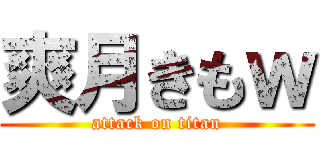 爽月きもｗ (attack on titan)