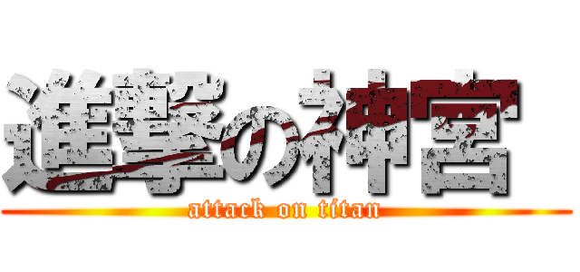 進撃の神宮  (attack on titan)