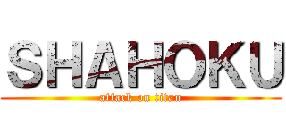 ＳＨＡＨＯＫＵ (attack on titan)