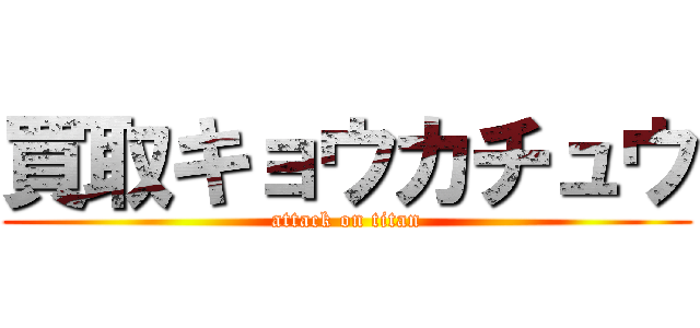 買取キョウカチュウ (attack on titan)