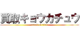 買取キョウカチュウ (attack on titan)